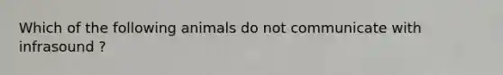 Which of the following animals do not communicate with infrasound ?