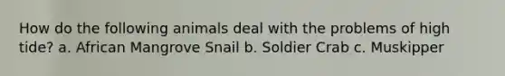 How do the following animals deal with the problems of high tide? a. African Mangrove Snail b. Soldier Crab c. Muskipper