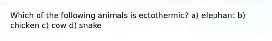 Which of the following animals is ectothermic? a) elephant b) chicken c) cow d) snake