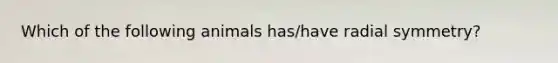 Which of the following animals has/have radial symmetry?