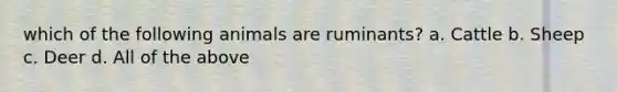 which of the following animals are ruminants? a. Cattle b. Sheep c. Deer d. All of the above