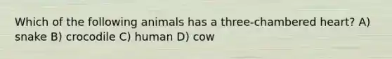 Which of the following animals has a three-chambered heart? A) snake B) crocodile C) human D) cow