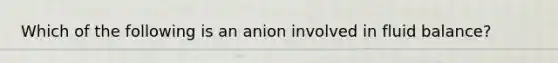 Which of the following is an anion involved in fluid balance?