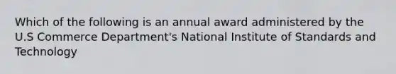 Which of the following is an annual award administered by the U.S Commerce Department's National Institute of Standards and Technology