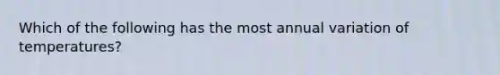 Which of the following has the most annual variation of temperatures?