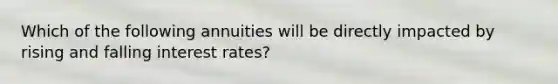 Which of the following annuities will be directly impacted by rising and falling interest rates?