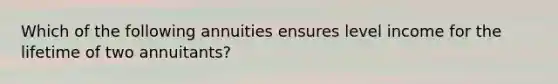 Which of the following annuities ensures level income for the lifetime of two annuitants?