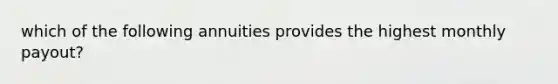 which of the following annuities provides the highest monthly payout?