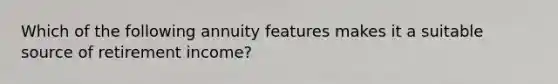 Which of the following annuity features makes it a suitable source of retirement income?