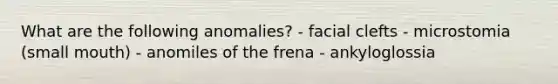 What are the following anomalies? - facial clefts - microstomia (small mouth) - anomiles of the frena - ankyloglossia