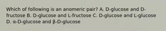 Which of following is an anomeric pair? A. D-glucose and D-fructose B. D-glucose and L-fructose C. D-glucose and L-glucose D. α-D-glucose and β-D-glucose