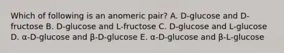 Which of following is an anomeric pair? A. D-glucose and D-fructose B. D-glucose and L-fructose C. D-glucose and L-glucose D. α-D-glucose and β-D-glucose E. α-D-glucose and β-L-glucose