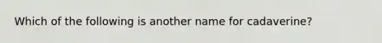 Which of the following is another name for cadaverine?