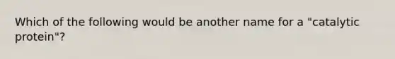 Which of the following would be another name for a "catalytic protein"?