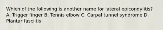 Which of the following is another name for lateral epicondylitis? A. Trigger finger B. Tennis elbow C. Carpal tunnel syndrome D. Plantar fasciitis