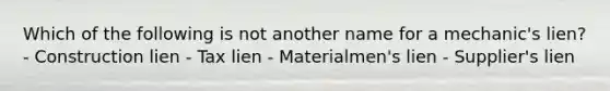 Which of the following is not another name for a mechanic's lien? - Construction lien - Tax lien - Materialmen's lien - Supplier's lien