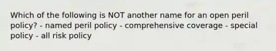 Which of the following is NOT another name for an open peril policy? - named peril policy - comprehensive coverage - special policy - all risk policy