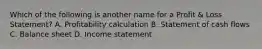 Which of the following is another name for a Profit & Loss Statement? A. Profitability calculation B. Statement of cash flows C. Balance sheet D. Income statement