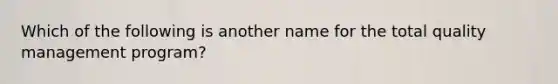 Which of the following is another name for the total quality management program?