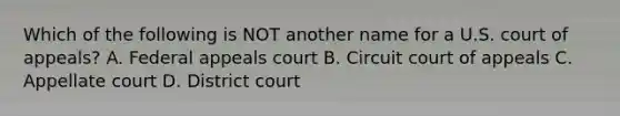 Which of the following is NOT another name for a U.S. court of appeals? A. Federal appeals court B. Circuit court of appeals C. Appellate court D. District court