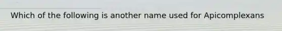 Which of the following is another name used for Apicomplexans