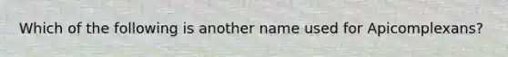 Which of the following is another name used for Apicomplexans?