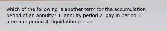 which of the following is another term for the accumulation period of an annuity? 1. annuity period 2. pay-in period 3. premium period 4. liquidation period