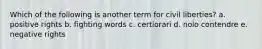 Which of the following is another term for civil liberties? a. positive rights b. fighting words c. certiorari d. nolo contendre e. negative rights