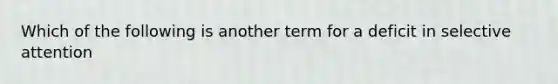 Which of the following is another term for a deficit in selective attention