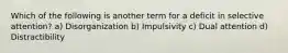 Which of the following is another term for a deficit in selective attention? a) Disorganization b) Impulsivity c) Dual attention d) Distractibility