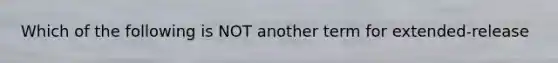 Which of the following is NOT another term for extended-release