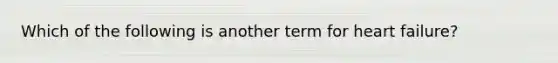 Which of the following is another term for heart failure?