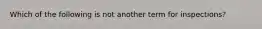 Which of the following is not another term for inspections?