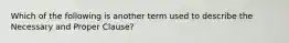 Which of the following is another term used to describe the Necessary and Proper Clause?