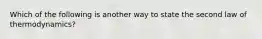 Which of the following is another way to state the second law of thermodynamics?