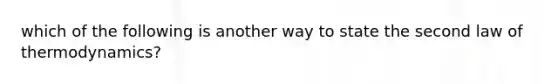 which of the following is another way to state the second law of thermodynamics?