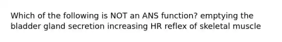 Which of the following is NOT an ANS function? emptying the bladder gland secretion increasing HR reflex of skeletal muscle