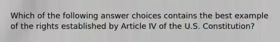 Which of the following answer choices contains the best example of the rights established by Article IV of the U.S. Constitution?