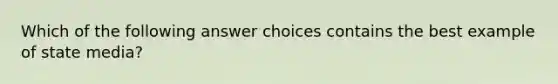 Which of the following answer choices contains the best example of state media?