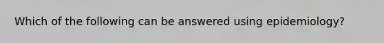 Which of the following can be answered using epidemiology?