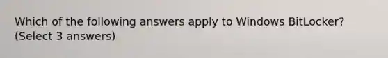 Which of the following answers apply to Windows BitLocker? (Select 3 answers)