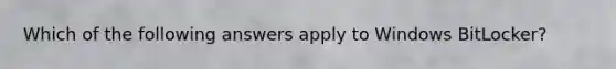 Which of the following answers apply to Windows BitLocker?