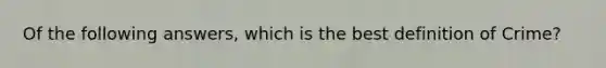 Of the following answers, which is the best definition of Crime?