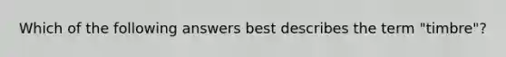 Which of the following answers best describes the term "timbre"?