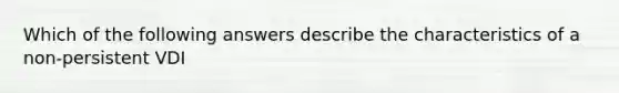 Which of the following answers describe the characteristics of a non-persistent VDI