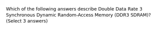 Which of the following answers describe Double Data Rate 3 Synchronous Dynamic Random-Access Memory (DDR3 SDRAM)? (Select 3 answers)