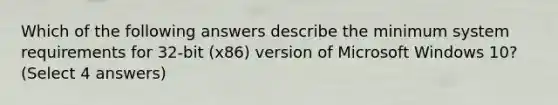 Which of the following answers describe the minimum system requirements for 32-bit (x86) version of Microsoft Windows 10? (Select 4 answers)