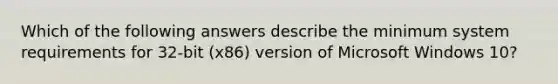 Which of the following answers describe the minimum system requirements for 32-bit (x86) version of Microsoft Windows 10?