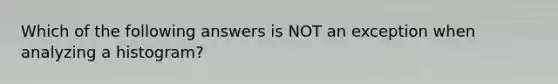 Which of the following answers is NOT an exception when analyzing a histogram?