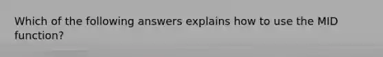 Which of the following answers explains how to use the MID function?